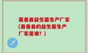 嘉善县益生菌生产厂家(嘉善县的益生菌生产厂家是谁？)
