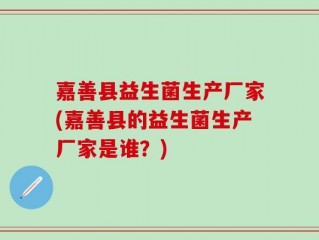 嘉善县益生菌生产厂家(嘉善县的益生菌生产厂家是谁？)