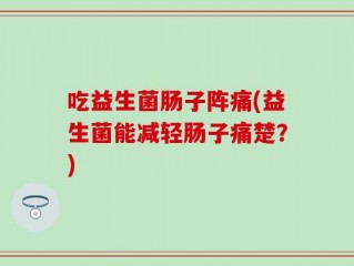 吃益生菌肠子阵痛(益生菌能减轻肠子痛楚？)