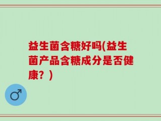 益生菌含糖好吗(益生菌产品含糖成分是否健康？)