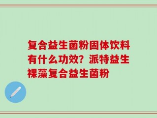 复合益生菌粉固体饮料有什么功效？派特益生裸藻复合益生菌粉