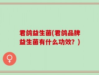 君鸽益生菌(君鸽品牌益生菌有什么功效？)