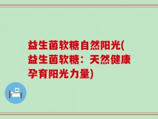 益生菌软糖自然阳光(益生菌软糖：天然健康孕育阳光力量)