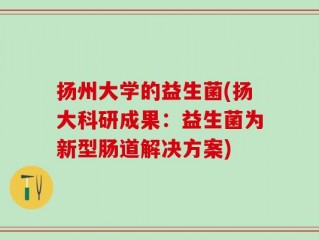 扬州大学的益生菌(扬大科研成果：益生菌为新型肠道解决方案)