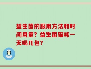 益生菌的服用方法和时间用量？益生菌猫咪一天喝几包？