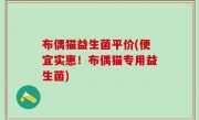 布偶猫益生菌平价(便宜实惠！布偶猫专用益生菌)