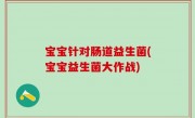 宝宝针对肠道益生菌(宝宝益生菌大作战)