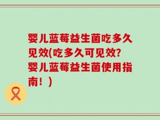婴儿蓝莓益生菌吃多久见效(吃多久可见效？婴儿蓝莓益生菌使用指南！)