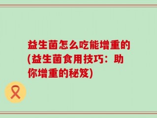 益生菌怎么吃能增重的(益生菌食用技巧：助你增重的秘笈)