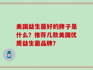 美国益生菌好的牌子是什么？推荐几款美国优质益生菌品牌？