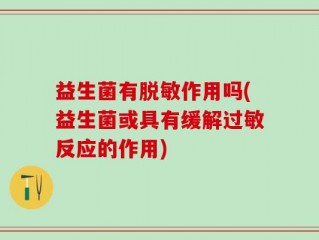 益生菌有脱敏作用吗(益生菌或具有缓解过敏反应的作用)