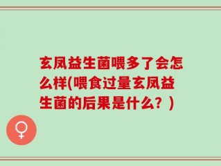 玄凤益生菌喂多了会怎么样(喂食过量玄凤益生菌的后果是什么？)