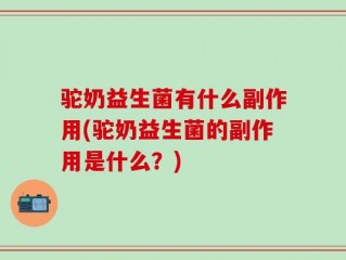驼奶益生菌有什么副作用(驼奶益生菌的副作用是什么？)
