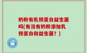 奶粉有乳铁蛋白益生菌吗(有没有奶粉添加乳铁蛋白和益生菌？)