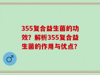 355复合益生菌的功效？解析355复合益生菌的作用与优点？