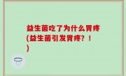 益生菌吃了为什么胃疼(益生菌引发胃疼？！)