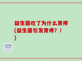 益生菌吃了为什么胃疼(益生菌引发胃疼？！)