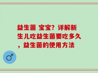 益生菌 宝宝？详解新生儿吃益生菌要吃多久，益生菌的使用方法
