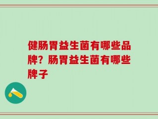 健肠胃益生菌有哪些品牌？肠胃益生菌有哪些牌子