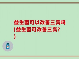益生菌可以改善三高吗(益生菌可改善三高？)