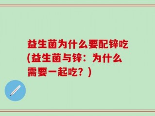 益生菌为什么要配锌吃(益生菌与锌：为什么需要一起吃？)