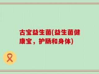 古宝益生菌(益生菌健康宝，护肠和身体)