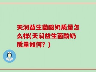 天润益生菌酸奶质量怎么样(天润益生菌酸奶质量如何？)