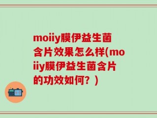 moiiy膜伊益生菌含片效果怎么样(moiiy膜伊益生菌含片的功效如何？)