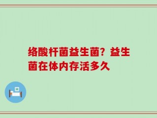 络酸杆菌益生菌？益生菌在体内存活多久