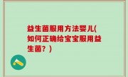 益生菌服用方法婴儿(如何正确给宝宝服用益生菌？)