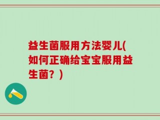 益生菌服用方法婴儿(如何正确给宝宝服用益生菌？)