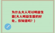 为什么大人可以喝益生菌(大人喝益生菌的好处，你知道吗？)