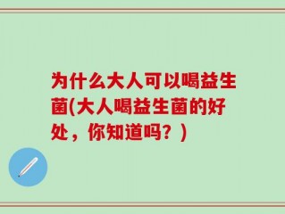 为什么大人可以喝益生菌(大人喝益生菌的好处，你知道吗？)