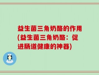益生菌三角奶酪的作用(益生菌三角奶酪：促进肠道健康的神器)