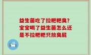 益生菌吃了拉粑粑臭？宝宝喝了益生菌怎么还是不拉粑粑只放臭屁