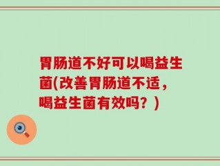 胃肠道不好可以喝益生菌(改善胃肠道不适，喝益生菌有效吗？)