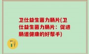 卫仕益生菌力肠片(卫仕益生菌力肠片：促进肠道健康的好帮手)