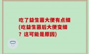 吃了益生菌大便有点细(吃益生菌后大便变细？这可能是原因)