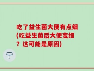 吃了益生菌大便有点细(吃益生菌后大便变细？这可能是原因)