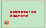 减肥增加益生菌？益生菌对减肥的作用