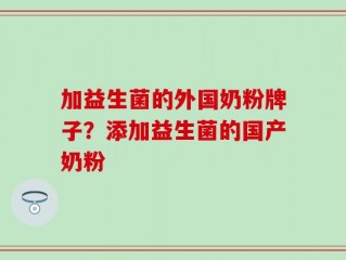 加益生菌的外国奶粉牌子？添加益生菌的国产奶粉