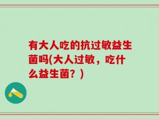 有大人吃的抗过敏益生菌吗(大人过敏，吃什么益生菌？)