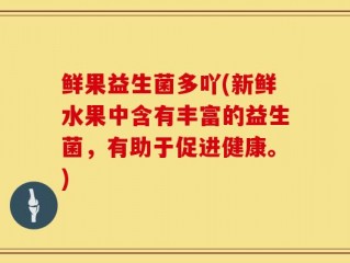 鲜果益生菌多吖(新鲜水果中含有丰富的益生菌，有助于促进健康。)