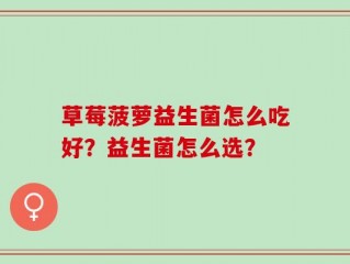 草莓菠萝益生菌怎么吃好？益生菌怎么选？