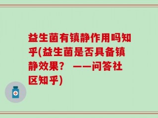 益生菌有镇静作用吗知乎(益生菌是否具备镇静效果？ ——问答社区知乎)