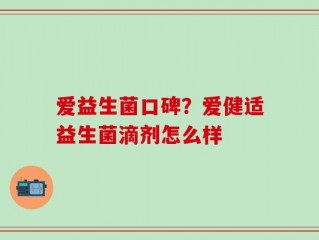 爱益生菌口碑？爱健适益生菌滴剂怎么样