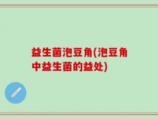 益生菌泡豆角(泡豆角中益生菌的益处)