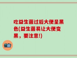吃益生菌过后大便呈黑色(益生菌易让大便变黑，要注意!)