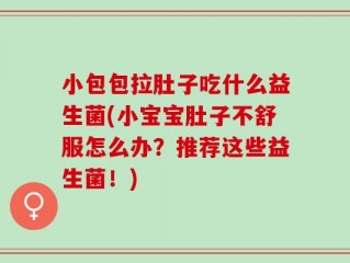 小包包拉肚子吃什么益生菌(小宝宝肚子不舒服怎么办？推荐这些益生菌！)