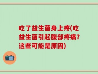 吃了益生菌身上疼(吃益生菌引起腹部疼痛？这些可能是原因)